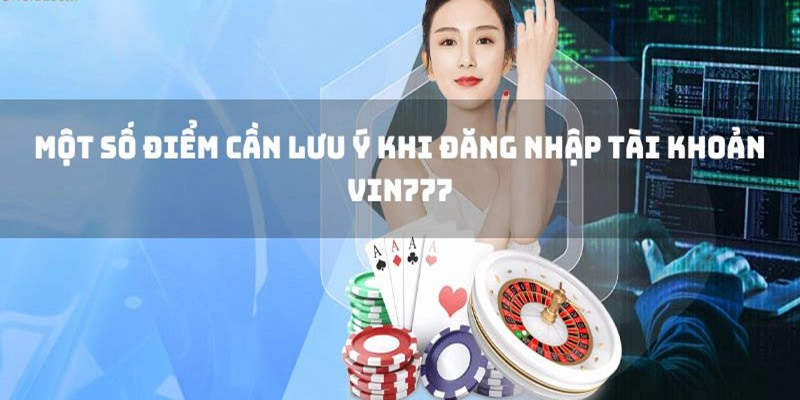 Lưu ý khi yêu cầu đăng nhập Vin777 cho tân thủ