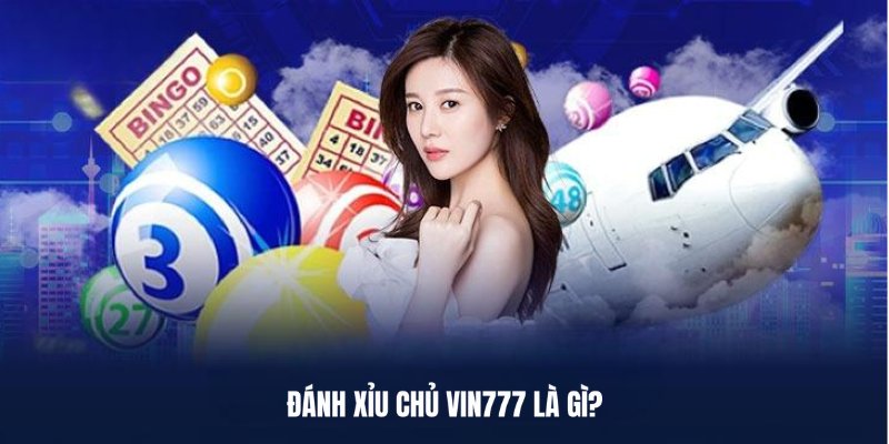 Giới thiệu tổng quan về đánh xỉu chủ Vin777