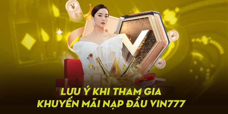 Các lưu ý quan trọng khi tham gia khuyến mãi nạp đầu tại Vin777